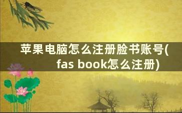 苹果电脑怎么注册脸书账号(fas book怎么注册)